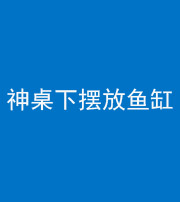 宿州阴阳风水化煞一百八十——神桌下摆放鱼缸