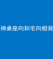 宿州阴阳风水化煞一百六十八——神桌座向和宅向相背